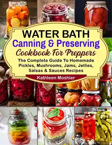 Livro PDF Water Bath Canning & Preserving Cookbook For Preppers: The Complete Guide To Homemade Pickles, Mushrooms, Jams, Jellies, Salsas & Sauces Recipes (English Edition)