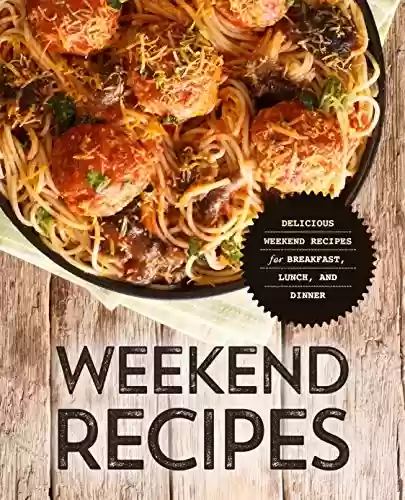 Livro PDF Weekend Recipes: Delicious Weekend Recipes for Breakfast, Lunch and Dinner (English Edition)