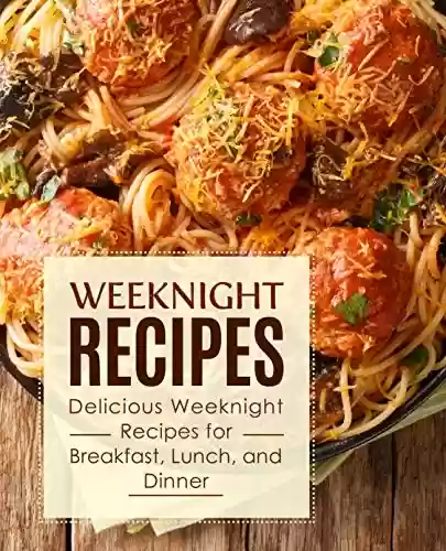 Livro PDF Weeknight Recipes: Delicious Weeknight Recipes for Breakfast, Lunch and Dinner (English Edition)