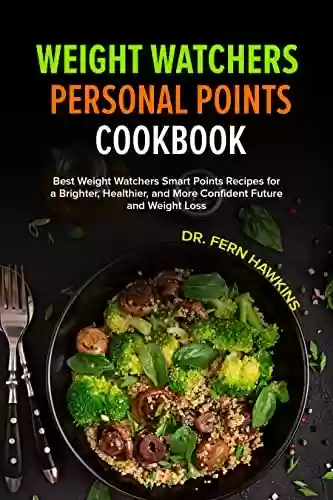 Livro PDF Weight Watchers Personal Points : Best Weight Watchers Smart Points Recipes for a Brighter, Healthier, and More Confident Future and Weight Loss. (English Edition)