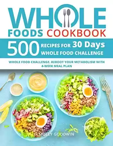 Livro PDF: Whole Foods Cookbook: 500 Recipes for 30 Days Whole Food Challenge. Reboot Your Metabolism with 4-Week Meal Plan (English Edition)