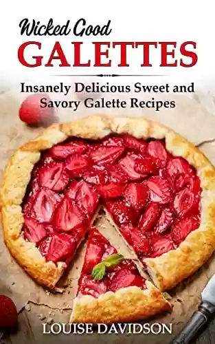 Capa do livro: Wicked Good Galettes: Insanely Delicious Sweet and Savory Galette Recipes (Easy Baking Cookbook Book 11) (English Edition) - Ler Online pdf