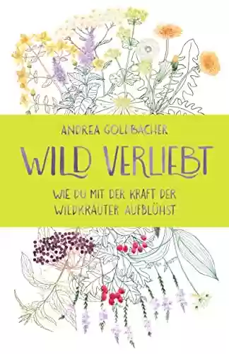 Livro PDF: Wild verliebt: Wie du mit der Kraft der Wildkräuter aufblühst (German Edition)