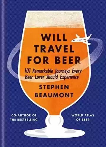 Capa do livro: Will Travel For Beer: 101 Remarkable Journeys Every Beer Lover Should Experience (English Edition) - Ler Online pdf