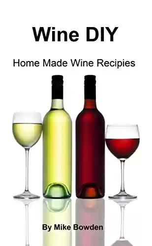 Livro PDF: Wine DIY: Home Made Wine Recipes (English Edition)