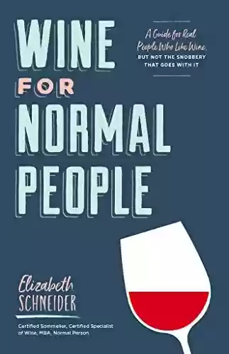Livro PDF: Wine for Normal People: A Guide for Real People Who Like Wine, but Not the Snobbery That Goes with It (English Edition)