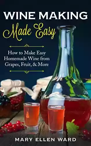 Livro PDF: Wine Making Made Easy: How to Make Easy Homemade Wine from Grapes, Fruit, & More (English Edition)