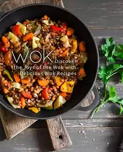 Livro PDF Wok: Discover the Joys of the Wok with Delicious Wok Recipes (2nd Edition) (English Edition)