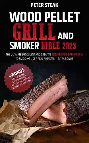Livro PDF: WOOD PELLET GRILL & SMOKER BIBLE 2023: The Ultimate Succulent And Creative Recipes For Beginner's To Smoking Like A Real Pimaster + EXTRA BONUS (English Edition)