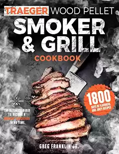 Livro PDF Wood Pellet Smoker & Grill Cookbook: The Ultimate Bible to Become a Smokin’ Sensation in No Time. 1800 days of Flavorful and Juicy Recipes. (English Edition)