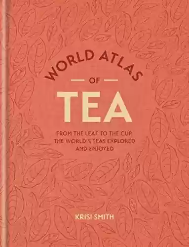 Livro PDF: World Atlas of Tea: From the leaf to the cup, the world's teas explored and enjoyed (English Edition)