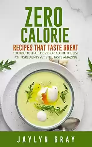 Livro PDF: Zero Calorie Recipes That Taste Great: Cookbook That Use Zero Calorie The List of Ingredients Yet Still Taste Amazing (English Edition)
