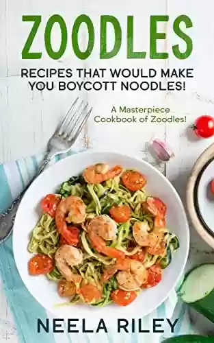 Livro PDF: Zoodles Recipes that Would Make You Boycott Noodles!: A Masterpiece Cookbook of Zoodles! (English Edition)