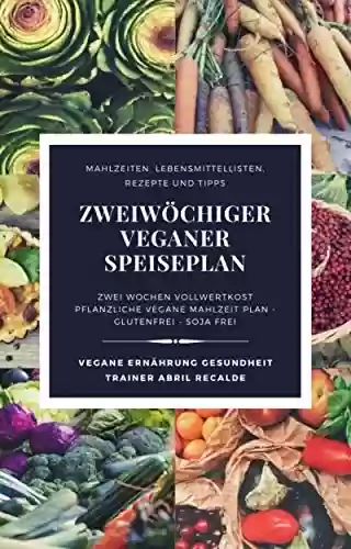 Capa do livro: Zweiwöchiger veganer Speiseplan: Zweiwöchiger pflanzlich-veganer Mahlzeitenplan - Soja-frei - Gluten-frei (German Edition) - Ler Online pdf