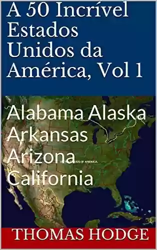 Livro PDF: A 50 Incrível Estados Unidos da América, Vol 1: Alabama Alaska Arkansas Arizona California