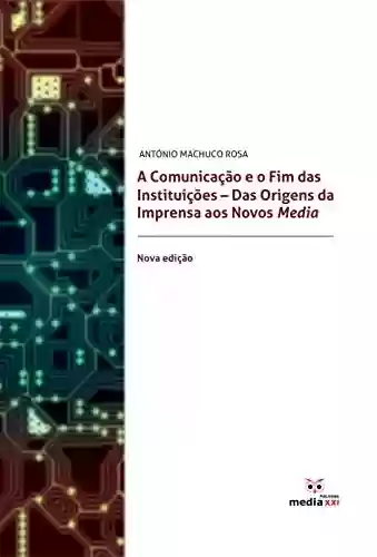 Livro PDF: A Comunicação e o Fim das Instituições: Das Origens da Imprensa aos Novos Nova edição Media
