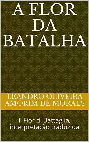 Capa do livro: A Flor da Batalha: Il Fior di Battaglia, interpretação traduzida (Tratados de combate histórico Livro 1) - Ler Online pdf