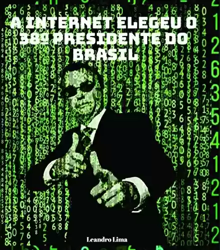 Livro PDF: A internet elegeu o 38º presidente do Brasil : Este livro conta como Jair Messias Bolsonaro usou a internet para chegar ao poder