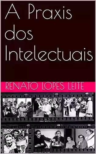 Livro PDF: A Praxis dos Intelectuais (Historia Intelectual, Historia dos Intelectuais e Historiografia Livro 1)