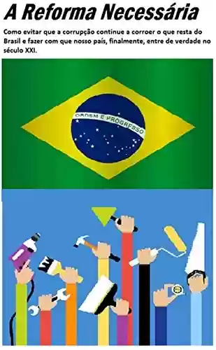 Livro PDF: A reforma necessária: Como evitar que a corrupção continue a corroer o que resta do Brasil e fazer com que nosso país, finalmente, entre de verdade no século XXI