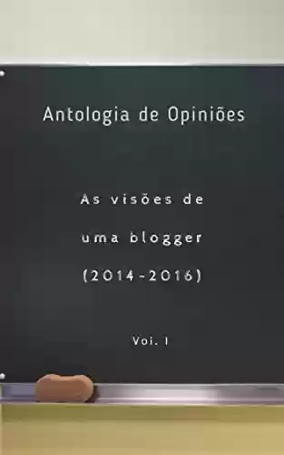 Livro PDF: Antologia de Opiniões: As visões de uma blogger (2014 -2016) vol. I