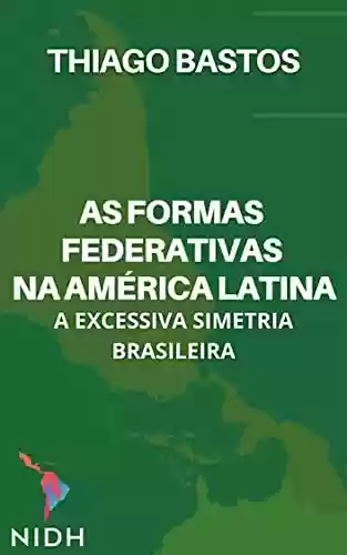 Livro PDF: AS formas federativas na América Latina: A excessiva simetria brasileira