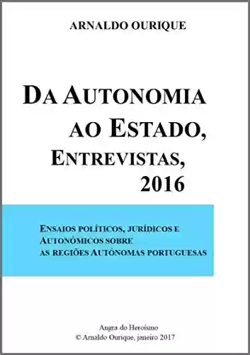 Livro PDF: Da Autonomia ao Estado, entrevistas 2016: Ensaios políticos, jurídicos e autonómicos sobre as Regiões Autónomas Portuguesas