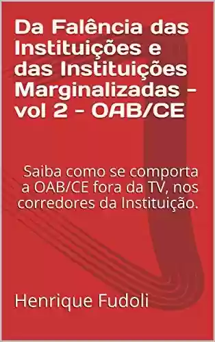 Livro PDF: Da Falência das Instituições e das Instituições Marginalizadas – vol 2 – OAB/CE: Saiba como se comporta a OAB/CE fora da TV, nos corredores da Instituição.