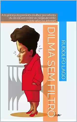 Livro PDF: Dilma sem Filtro: A trajetória da primeira mulher presidenta do Brasil em crônicas originalmente publicadas na internet