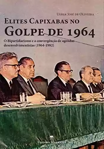 Livro PDF: Elites Capixabas no Golpe de 1964: O Bipartidarismo e a Convergência de Agendas Desenvolvimentistas (1964-1982)