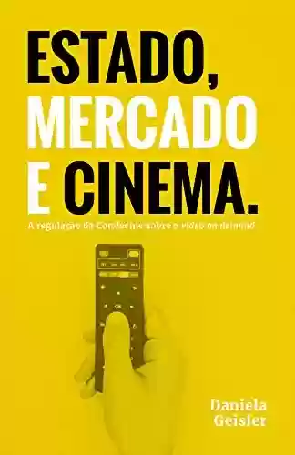 Livro PDF: Estado, Mercado e Cinema: A regulação da Condecine sobre o Video on Demand