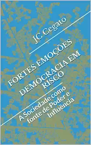 Livro PDF: FORTES EMOÇÕES DEMOCRACIA EM RISCO: A Sociedade como fonte de Poder e Influência (Política Livro 1)