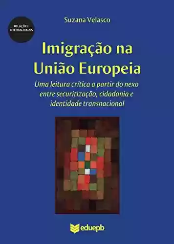 Livro PDF: Imigração na União Europeia: uma leitura crítica a partir do nexo entre securitização, cidadania e identidade transnacional
