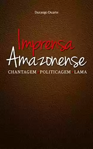 Capa do livro: Imprensa Amazonense: Chantagem • Politicagem • Lama - Ler Online pdf