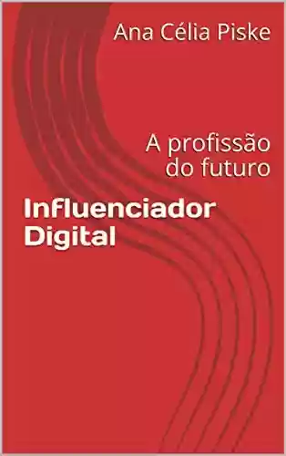 Capa do livro: Influenciador Digital: A profissão do futuro - Ler Online pdf