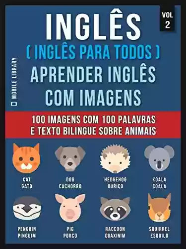 Livro PDF Inglês ( Inglês Para Todos ) Aprender Inglês Com Imagens (Vol 2): 100 imagens com 100 palavras e texto bilingue sobre Animais (Foreign Language Learning Guides)