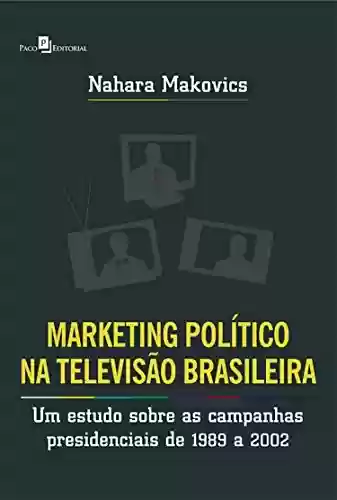 Livro PDF: Marketing Político na Televisão Brasileira: Um estudo sobre as campanhas presidenciais de 1989 a 2002