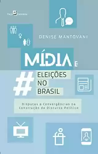 Livro PDF: Mídia e Eleições no Brasil: Disputas e Convergências na Construção do Discurso Político