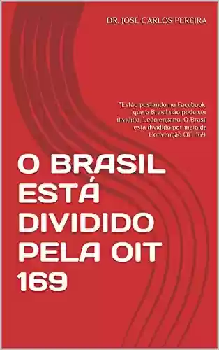Livro PDF: O BRASIL ESTÁ DIVIDIDO PELA OIT 169: “Estão postando no Facebook, que o Brasil não pode ser dividido. Ledo engano. O Brasil está dividido por meio da Convenção OIT 169.