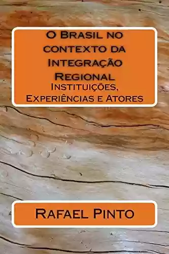 Livro PDF: O Brasil no contexto da Integração Regional: Instituições, Experiências e Atores