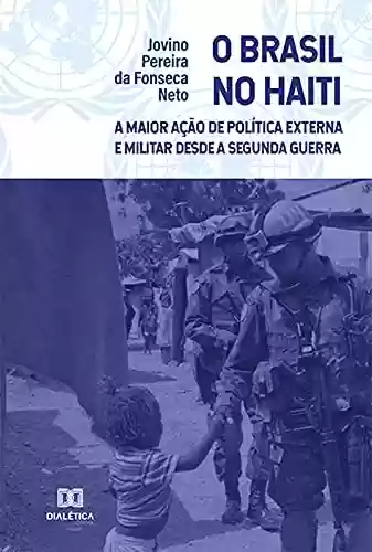 Capa do livro: O Brasil no Haiti: a Maior Ação de Política Externa e Militar desde a Segunda Guerra - Ler Online pdf