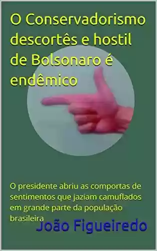 Capa do livro: O Conservadorismo descortês e hostil de Bolsonaro é endêmico: O presidente abriu as comportas de sentimentos que jaziam camuflados em grande parte da população brasileira - Ler Online pdf