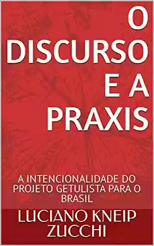 Livro PDF: O DISCURSO E A PRAXIS: A INTENCIONALIDADE DO PROJETO GETULISTA PARA O BRASIL