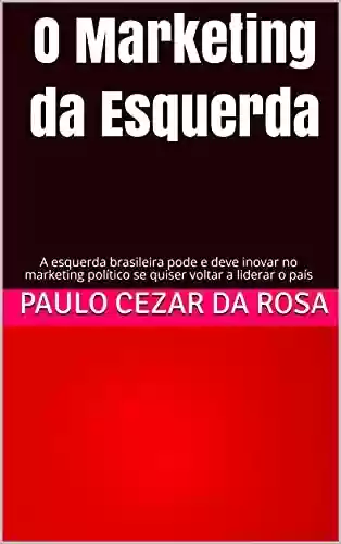 Livro PDF: O Marketing da Esquerda: A esquerda brasileira pode e deve inovar no marketing político se quiser voltar a liderar o país