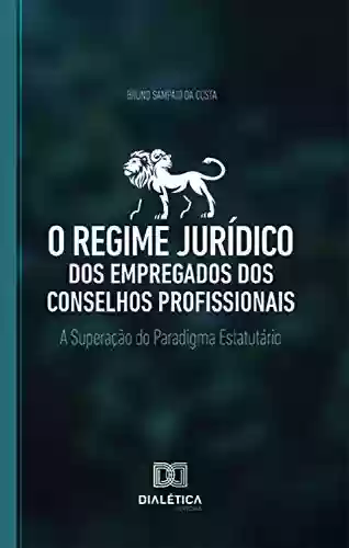 Livro PDF: O regime jurídico dos empregados dos conselhos profissionais: a superação do paradigma estatutário