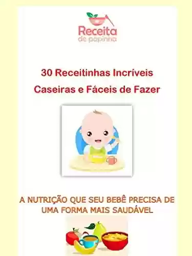 Livro PDF: Papinhas Caseiras 30 Receitinhas Incríveis e Faceis de fazer: A nutrição que seu bebê precisa de uma forma mais saudável