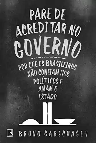 Livro PDF: Pare de acreditar no governo: Por que os brasileiros não confiam nos políticos e amam o Estado