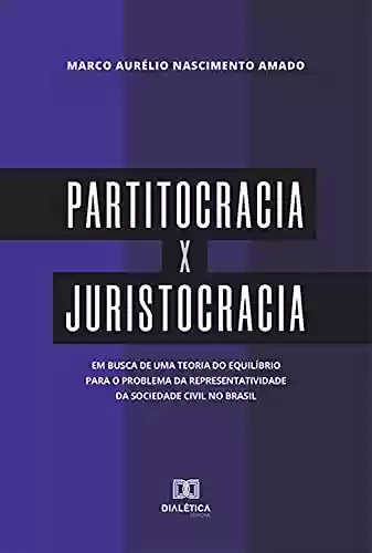 Livro PDF: Partitocracia x Juristocracia: em busca de uma teoria do equilíbrio para o problema da representatividade da sociedade civil no Brasil
