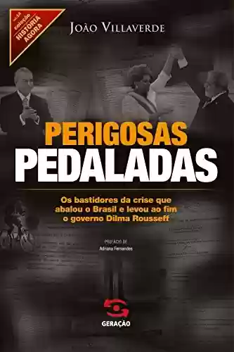 Livro PDF: Perigosas pedaladas: Os bastidores da crise que abalou o Brasil e levou ao fim o governo Dilma Rousseff (História Agora)