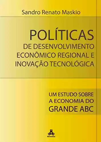 Livro PDF: Políticas de Desenvolvimento Econômico Regional e Inovação Tecnológica: Um Estudo Sobre a Economia do Grande Abc